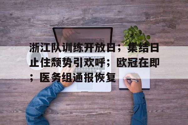 关于浙江队训练开放日；集结日止住颓势引欢呼；欧冠在即；医务组通报恢复的信息