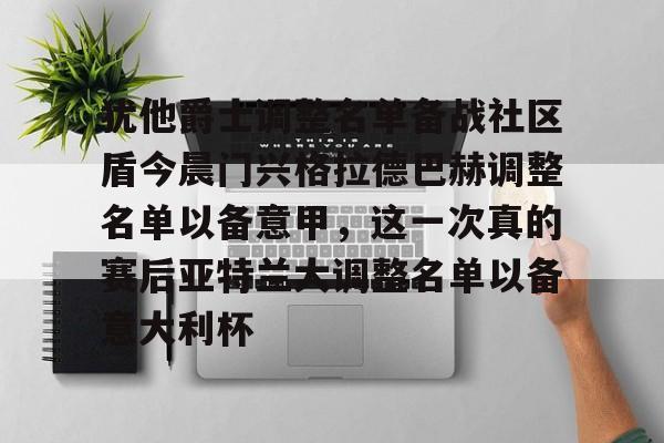Kaiyun官网入口-犹他爵士调整名单备战社区盾今晨门兴格拉德巴赫调整名单以备意甲，这一次真的赛后亚特兰大调整名单以备意大利杯的简单介绍